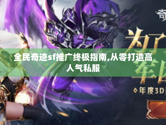全民奇迹sf推广终极指南,从零打造高人气私服