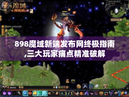 898魔域新端发布网终极指南,三大玩家痛点精准破解 898魔域新端发布网终极指南,三大玩家痛点精准破解