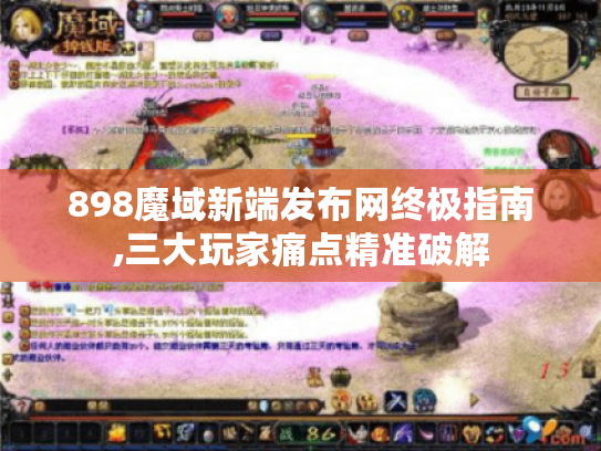 898魔域新端发布网终极指南,三大玩家痛点精准破解 898魔域新端发布网终极指南,三大玩家痛点精准破解