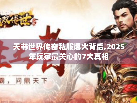 天书世界传奇私服爆火背后,2025年玩家最关心的7大真相 天书世界传奇私服爆火背后,2025年玩家最关心的7大真相