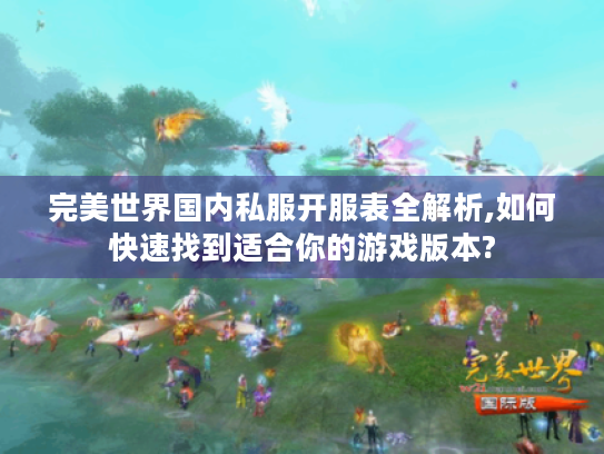 完美世界国内私服开服表全解析,如何快速找到适合你的游戏版本? 完美世界国内私服开服表全解析,如何快速找到适合你的游戏版本?