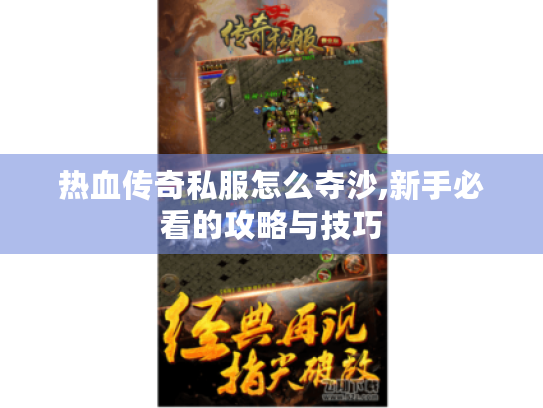 热血传奇私服怎么夺沙,新手必看的攻略与技巧 热血传奇私服怎么夺沙,新手必看的攻略与技巧