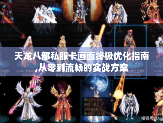 天龙八部私服卡画面终极优化指南,从零到流畅的实战方案 天龙八部私服卡画面终极优化指南,从零到流畅的实战方案
