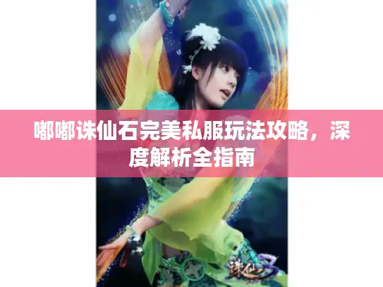 嘟嘟诛仙石完美私服玩法攻略,深度解析全指南 嘟嘟诛仙石完美私服玩法攻略,深度解析全指南