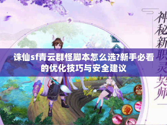 诛仙sf青云群怪脚本怎么选?新手必看的优化技巧与安全建议