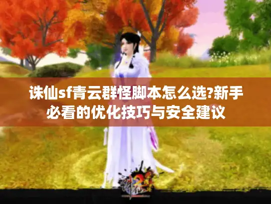 诛仙sf青云群怪脚本怎么选?新手必看的优化技巧与安全建议