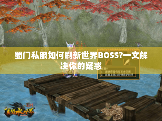 蜀门私服如何刷新世界BOSS?一文解决你的疑惑