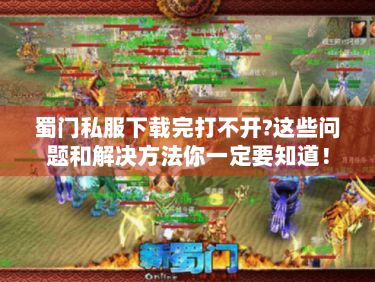 蜀门私服下载完打不开?这些问题和解决方法你一定要知道！