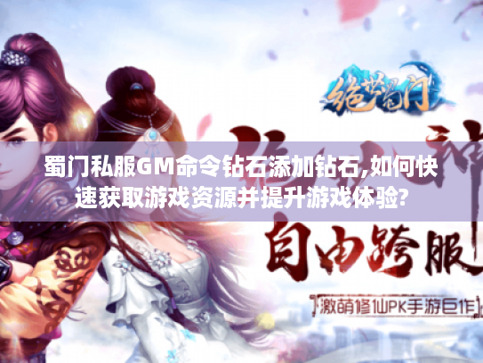 蜀门私服GM命令钻石添加钻石,如何快速获取游戏资源并提升游戏体验? 蜀门私服GM命令钻石添加钻石,如何快速获取游戏资源并提升游戏体验?