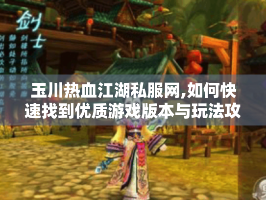 玉川热血江湖私服网,如何快速找到优质游戏版本与玩法攻略? 玉川热血江湖私服网,如何快速找到优质游戏版本与玩法攻略?