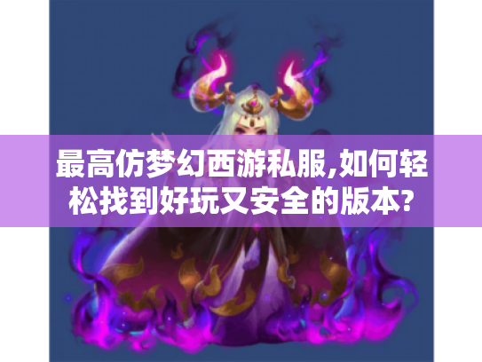最高仿梦幻西游私服,如何轻松找到好玩又安全的版本?
