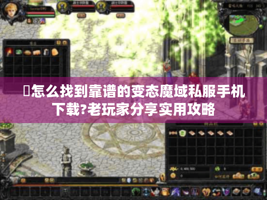 �怎么找到靠谱的变态魔域私服手机下载?老玩家分享实用攻略