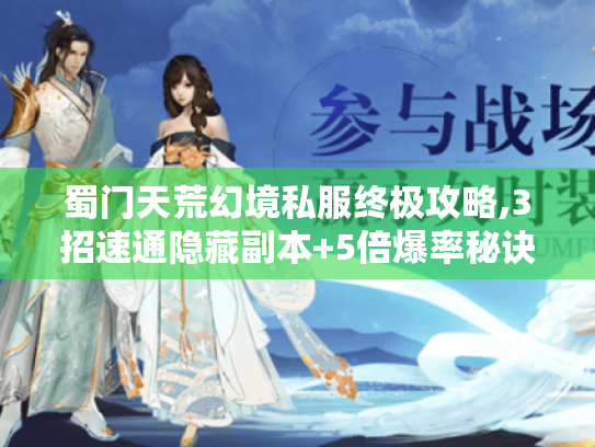 蜀门天荒幻境私服终极攻略,3招速通隐藏副本+5倍爆率秘诀 蜀门天荒幻境私服终极攻略,3招速通隐藏副本+5倍爆率秘诀