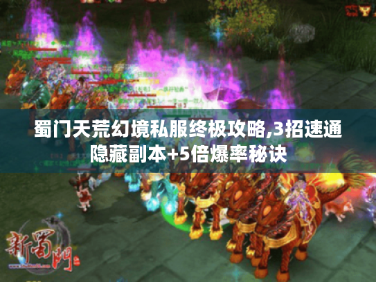 蜀门天荒幻境私服终极攻略,3招速通隐藏副本+5倍爆率秘诀 蜀门天荒幻境私服终极攻略,3招速通隐藏副本+5倍爆率秘诀