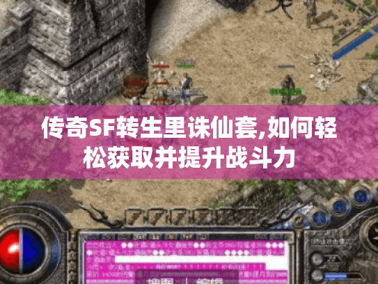 传奇SF转生里诛仙套,如何轻松获取并提升战斗力 传奇SF转生里诛仙套,如何轻松获取并提升战斗力