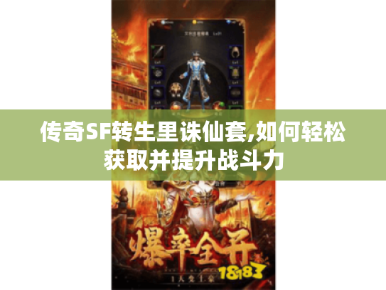 传奇SF转生里诛仙套,如何轻松获取并提升战斗力 传奇SF转生里诛仙套,如何轻松获取并提升战斗力