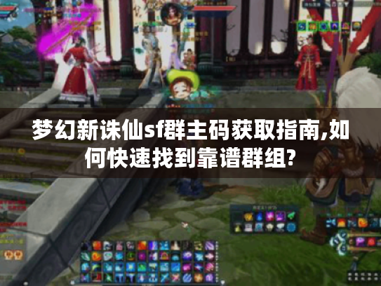 梦幻新诛仙sf群主码获取指南,如何快速找到靠谱群组? 梦幻新诛仙sf群主码获取指南,如何快速找到靠谱群组?