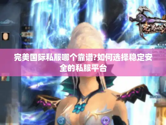 完美国际私服哪个靠谱?如何选择稳定安全的私服平台