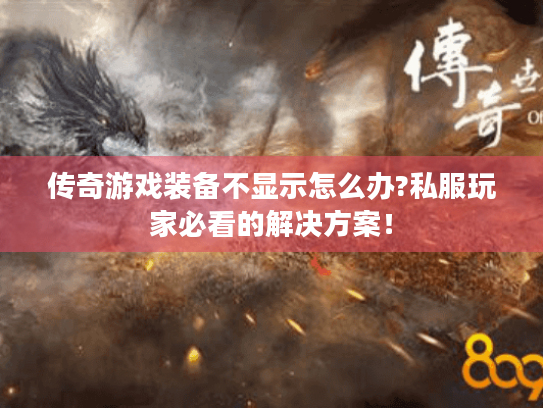 传奇游戏装备不显示怎么办?私服玩家必看的解决方案！