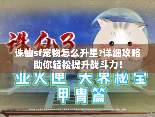 诛仙sf宠物怎么升星?详细攻略助你轻松提升战斗力! 诛仙sf宠物怎么升星?详细攻略助你轻松提升战斗力!