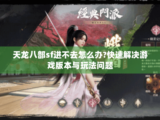 天龙八部sf进不去怎么办?快速解决游戏版本与玩法问题 天龙八部sf进不去怎么办?快速解决游戏版本与玩法问题