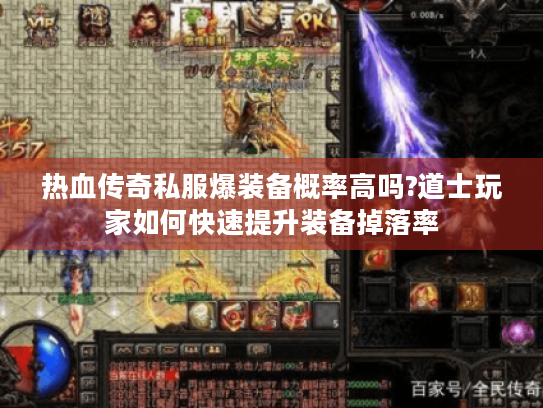 热血传奇私服爆装备概率高吗?道士玩家如何快速提升装备掉落率 热血传奇私服爆装备概率高吗?道士玩家如何快速提升装备掉落率
