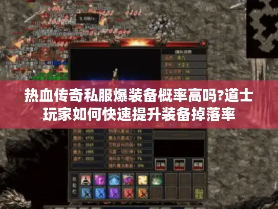 热血传奇私服爆装备概率高吗?道士玩家如何快速提升装备掉落率