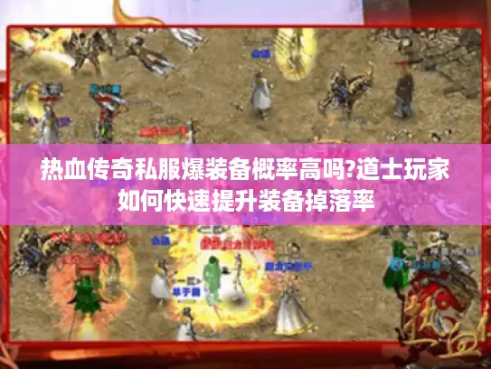 热血传奇私服爆装备概率高吗?道士玩家如何快速提升装备掉落率