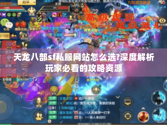 天龙八部sf私服网站怎么选?深度解析玩家必看的攻略资源 天龙八部sf私服网站怎么选?深度解析玩家必看的攻略资源