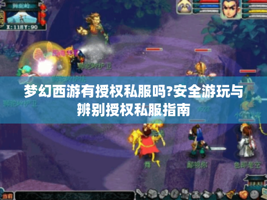 梦幻西游有授权私服吗?安全游玩与辨别授权私服指南 梦幻西游有授权私服吗?安全游玩与辨别授权私服指南