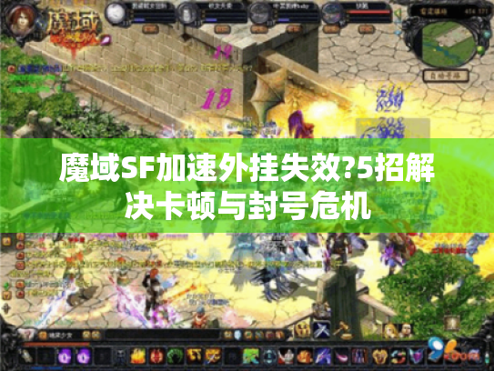 魔域SF加速外挂失效?5招解决卡顿与封号危机 魔域SF加速外挂失效?5招解决卡顿与封号危机