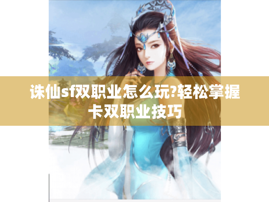 诛仙sf双职业怎么玩?轻松掌握卡双职业技巧 诛仙sf双职业怎么玩?轻松掌握卡双职业技巧