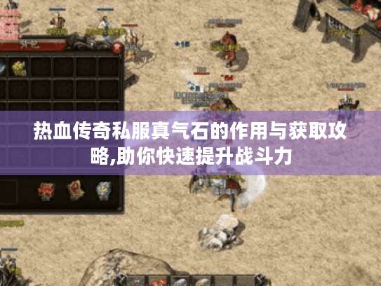 热血传奇私服真气石的作用与获取攻略,助你快速提升战斗力 热血传奇私服真气石的作用与获取攻略,助你快速提升战斗力