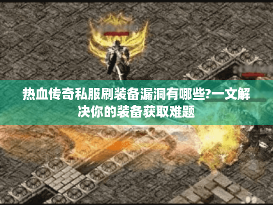 热血传奇私服刷装备漏洞有哪些?一文解决你的装备获取难题