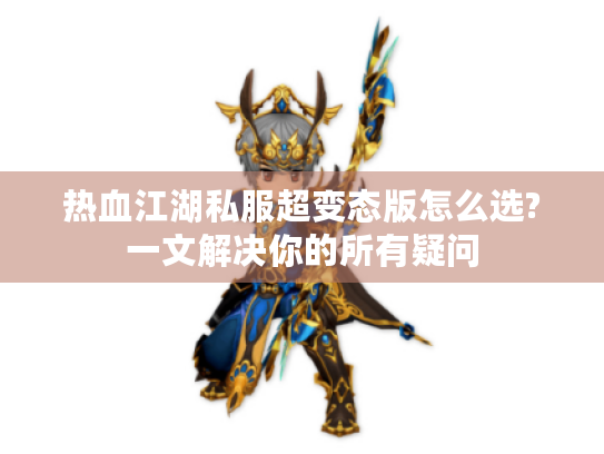 热血江湖私服超变态版怎么选?一文解决你的所有疑问