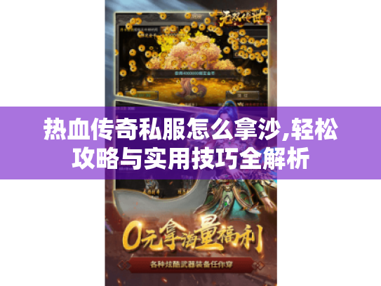 热血传奇私服怎么拿沙,轻松攻略与实用技巧全解析 热血传奇私服怎么拿沙,轻松攻略与实用技巧全解析