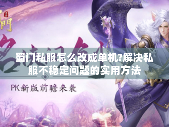蜀门私服怎么改成单机?解决私服不稳定问题的实用方法 蜀门私服怎么改成单机?解决私服不稳定问题的实用方法