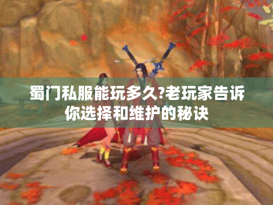 蜀门私服能玩多久?老玩家告诉你选择和维护的秘诀 蜀门私服能玩多久?老玩家告诉你选择和维护的秘诀