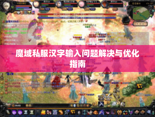 魔域私服汉字输入问题解决与优化指南 魔域私服汉字输入问题解决与优化指南