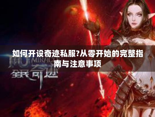 如何开设奇迹私服?从零开始的完整指南与注意事项
