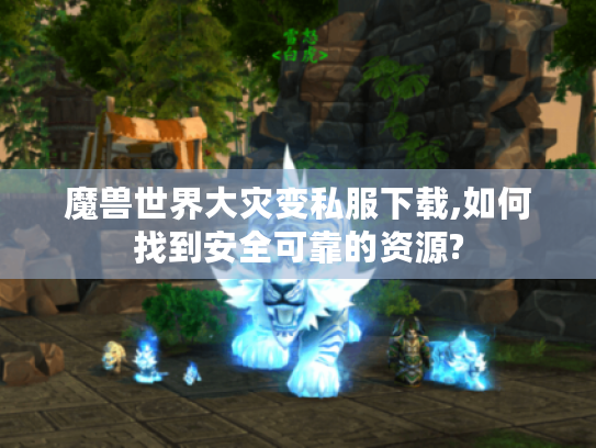 魔兽世界大灾变私服下载,如何找到安全可靠的资源? 魔兽世界大灾变私服下载,如何找到安全可靠的资源?