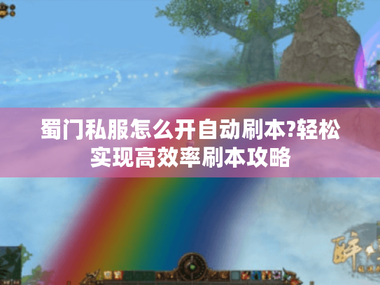 蜀门私服怎么开自动刷本?轻松实现高效率刷本攻略 蜀门私服怎么开自动刷本?轻松实现高效率刷本攻略