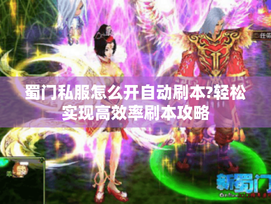 蜀门私服怎么开自动刷本?轻松实现高效率刷本攻略 蜀门私服怎么开自动刷本?轻松实现高效率刷本攻略