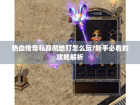 热血传奇私服彻地钉怎么玩?新手必看的攻略解析