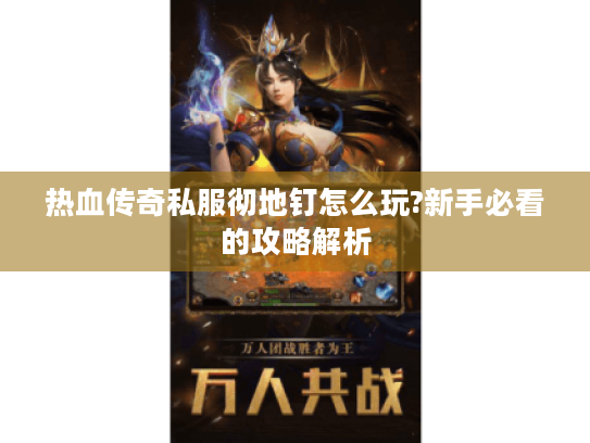 热血传奇私服彻地钉怎么玩?新手必看的攻略解析