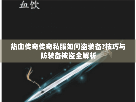 热血传奇传奇私服如何盗装备?技巧与防装备被盗全解析