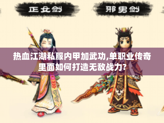 热血江湖私服内甲加武功,单职业传奇里面如何打造无敌战力? 热血江湖私服内甲加武功,单职业传奇里面如何打造无敌战力?