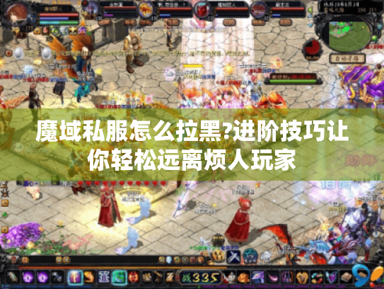 魔域私服怎么拉黑?进阶技巧让你轻松远离烦人玩家 魔域私服怎么拉黑?进阶技巧让你轻松远离烦人玩家