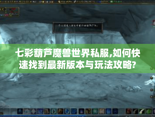 七彩葫芦魔兽世界私服,如何快速找到最新版本与玩法攻略? 七彩葫芦魔兽世界私服,如何快速找到最新版本与玩法攻略?