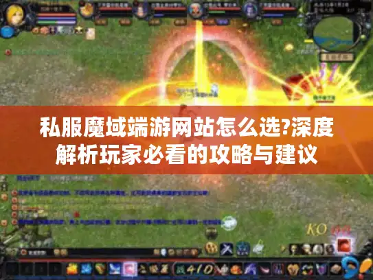 私服魔域端游网站怎么选?深度解析玩家必看的攻略与建议 私服魔域端游网站怎么选?深度解析玩家必看的攻略与建议